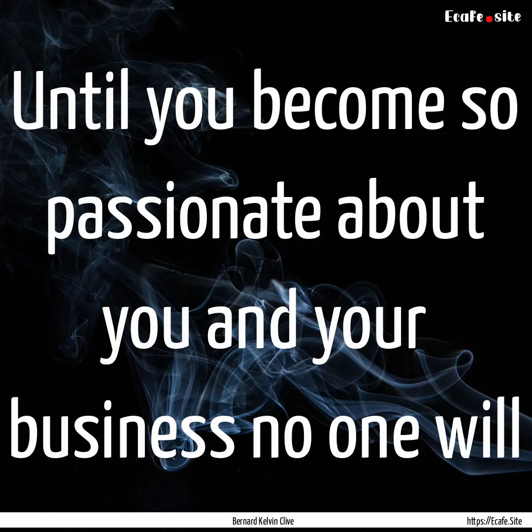 Until you become so passionate about you.... : Quote by Bernard Kelvin Clive