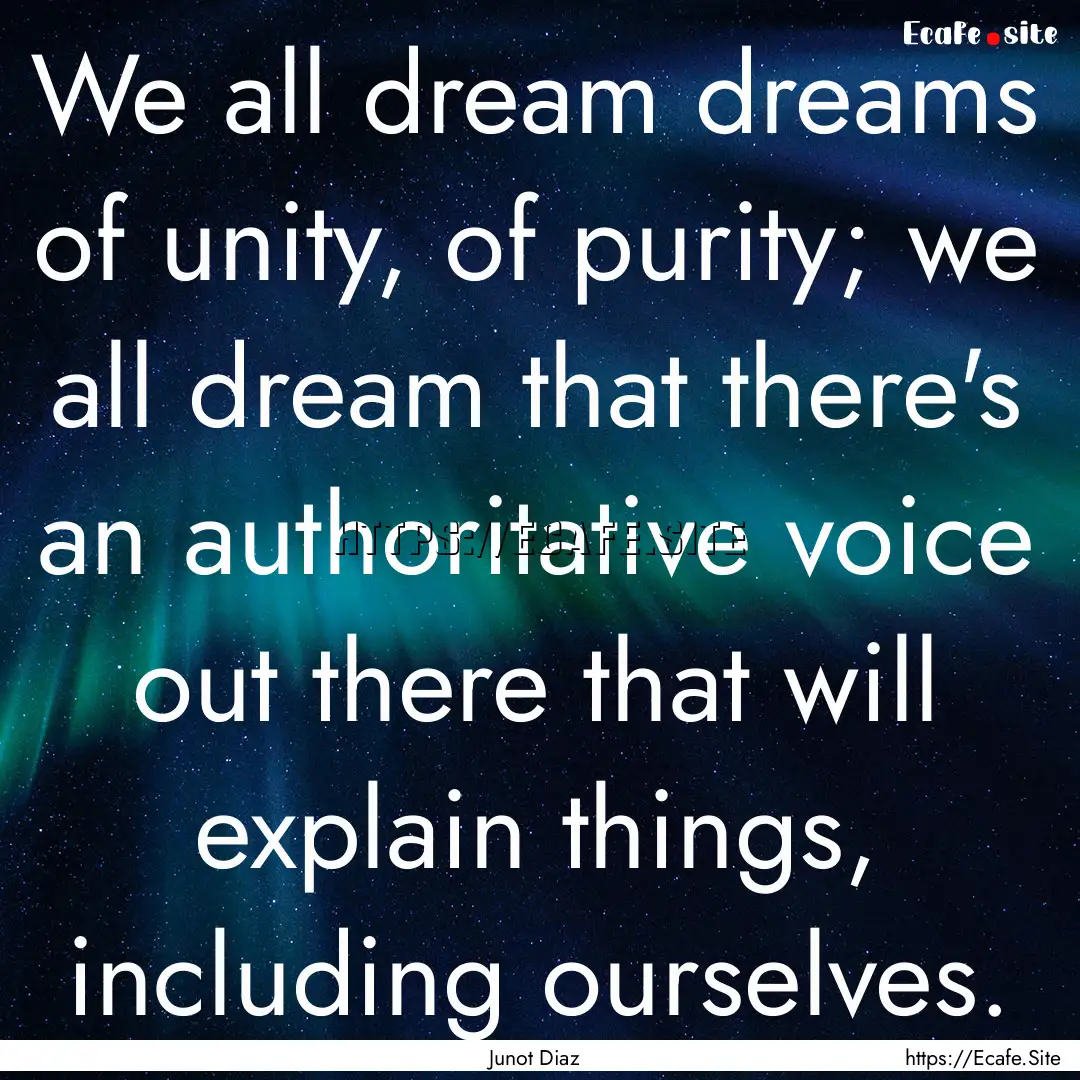 We all dream dreams of unity, of purity;.... : Quote by Junot Diaz