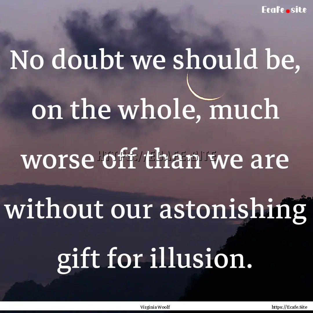 No doubt we should be, on the whole, much.... : Quote by Virginia Woolf