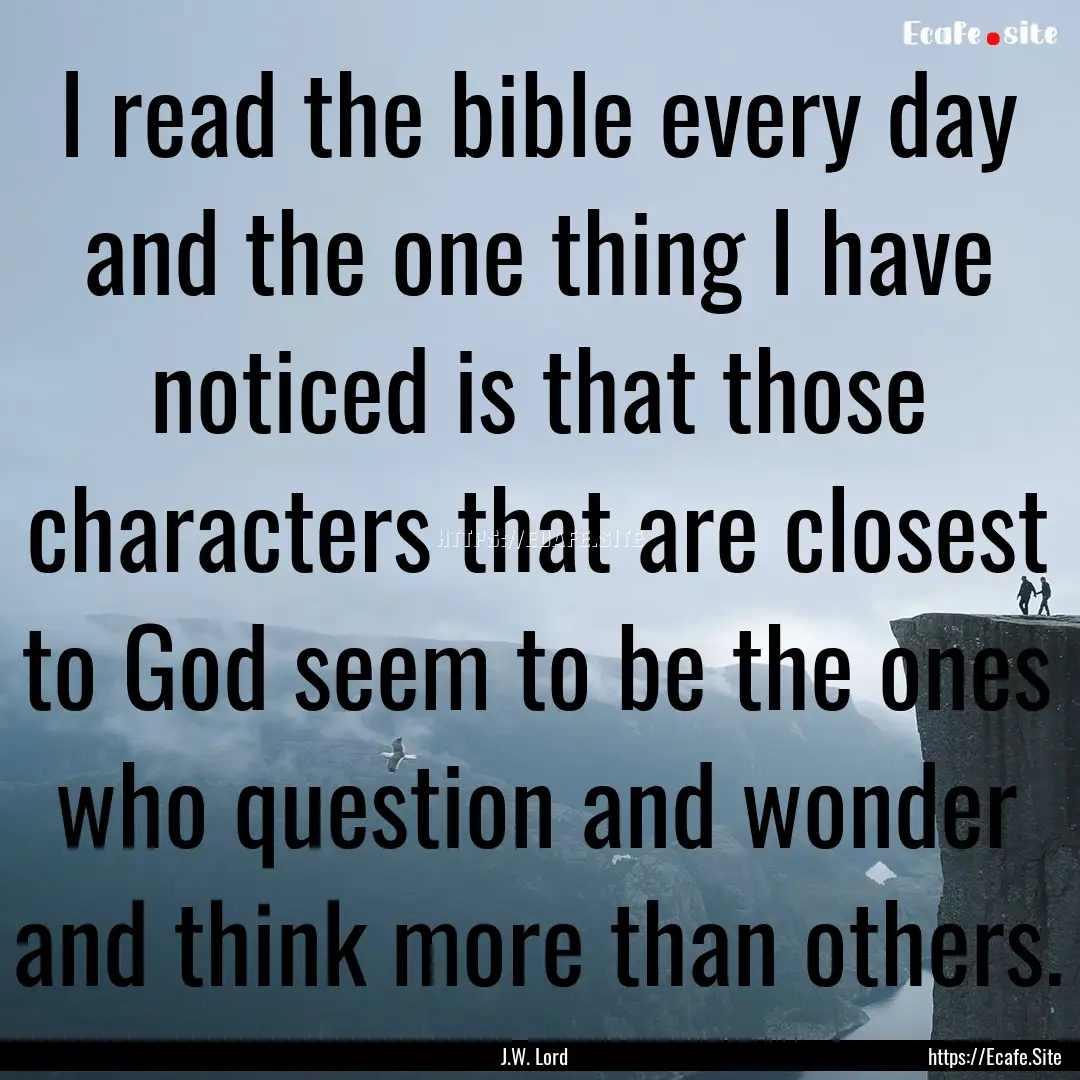 I read the bible every day and the one thing.... : Quote by J.W. Lord