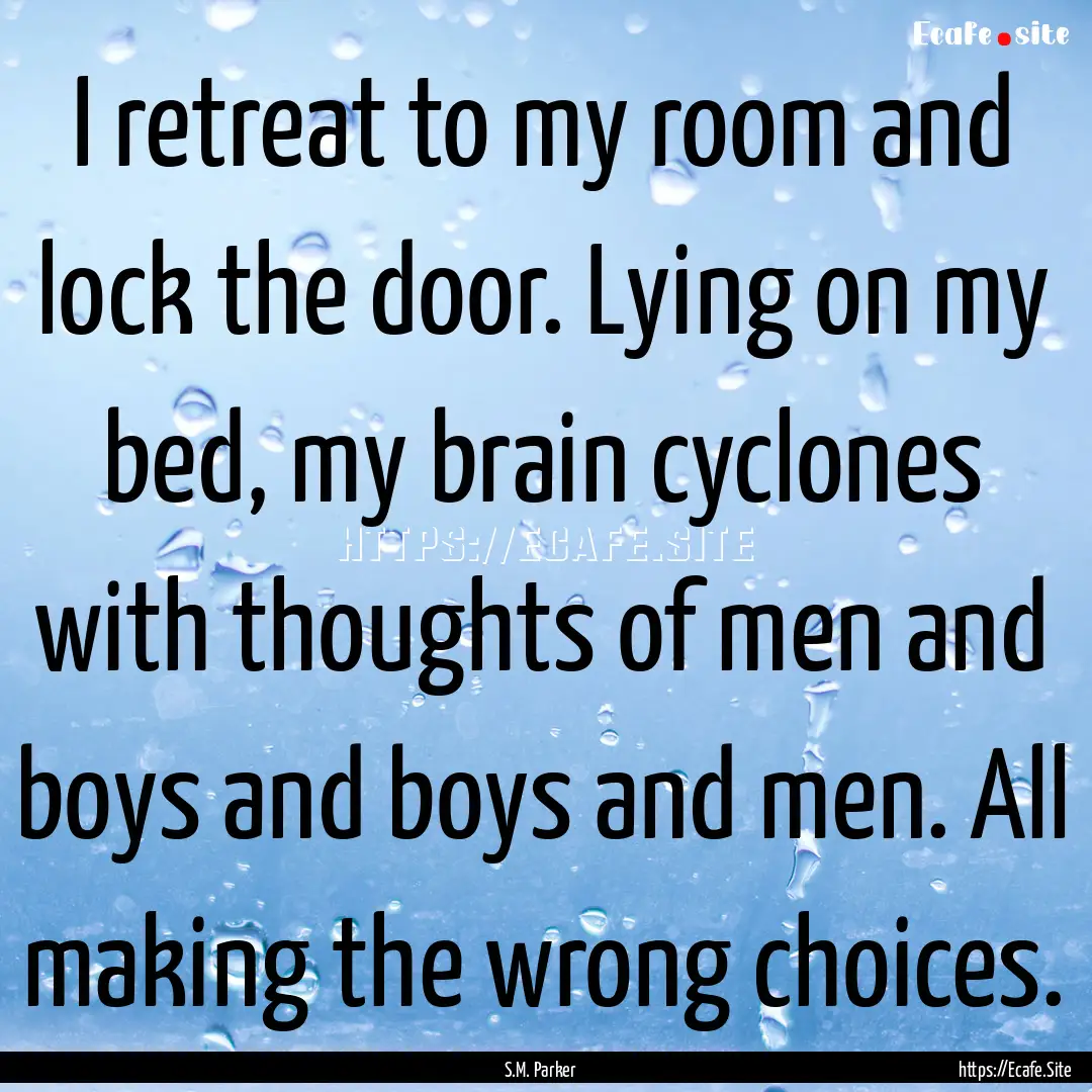 I retreat to my room and lock the door. Lying.... : Quote by S.M. Parker