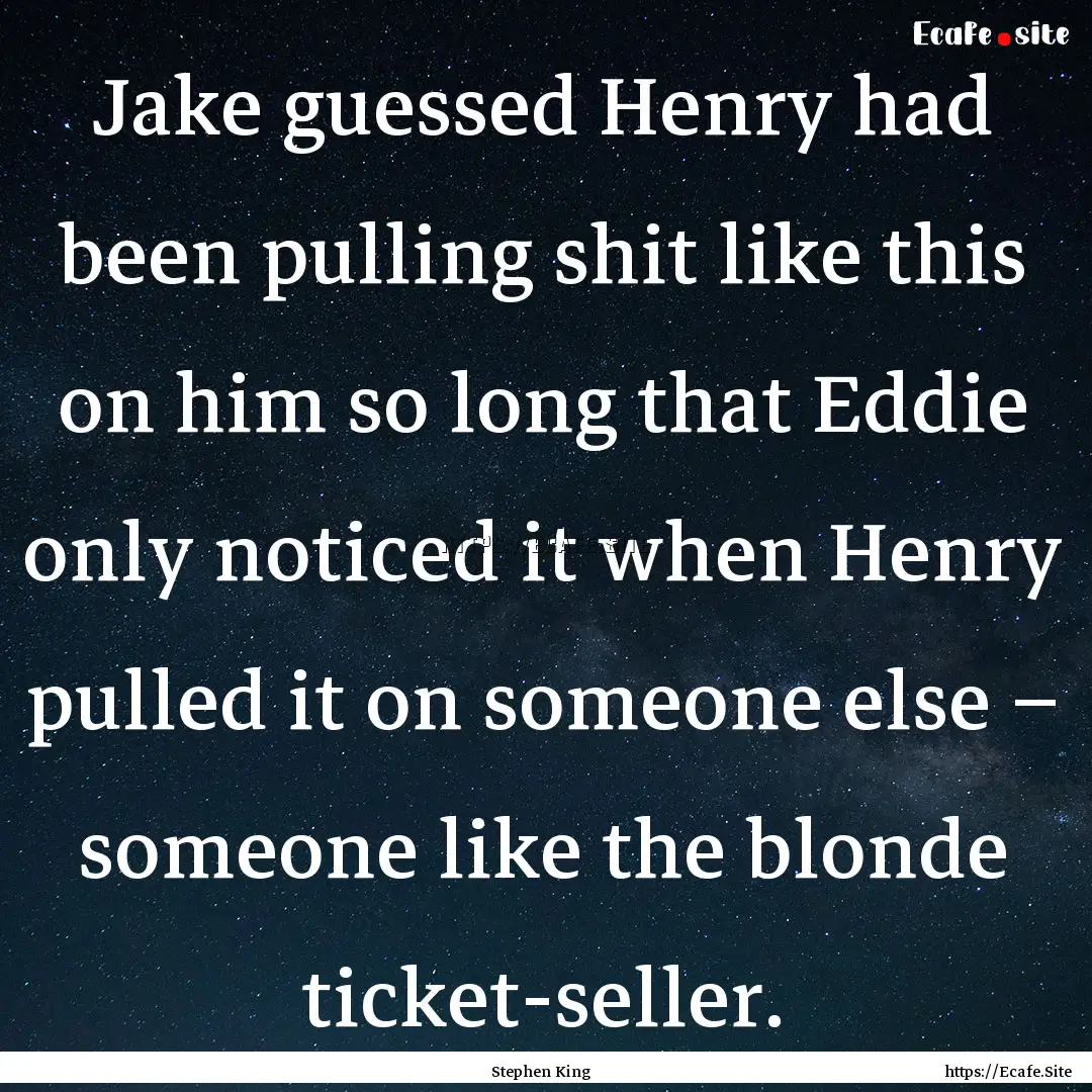 Jake guessed Henry had been pulling shit.... : Quote by Stephen King