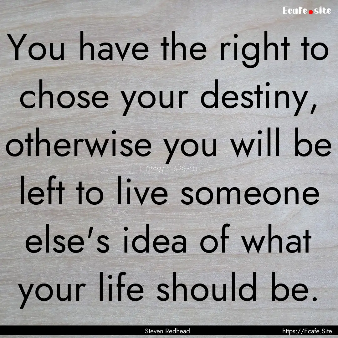 You have the right to chose your destiny,.... : Quote by Steven Redhead