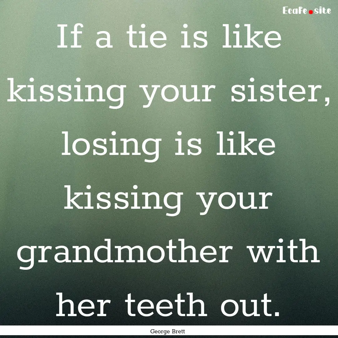 If a tie is like kissing your sister, losing.... : Quote by George Brett