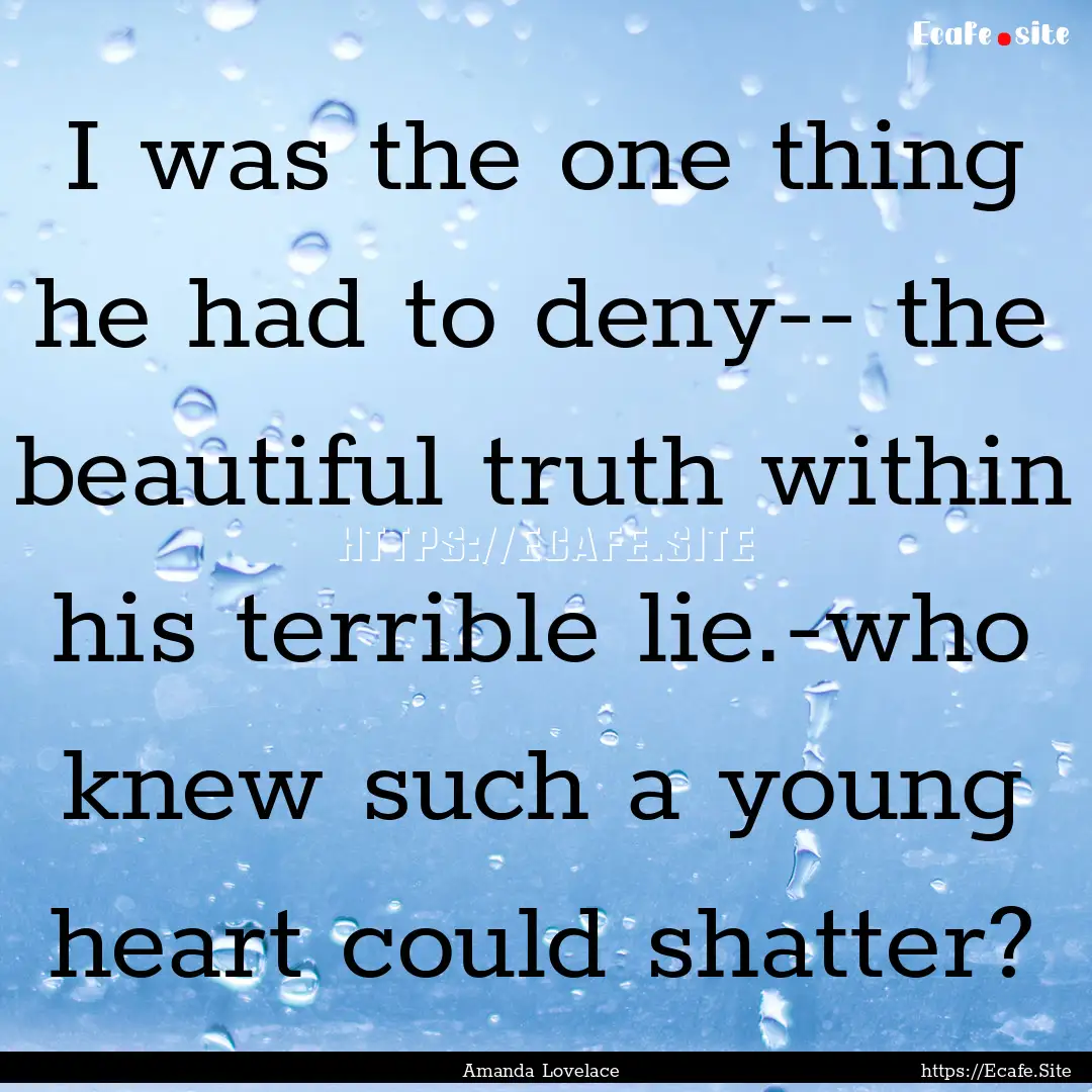 I was the one thing he had to deny-- the.... : Quote by Amanda Lovelace