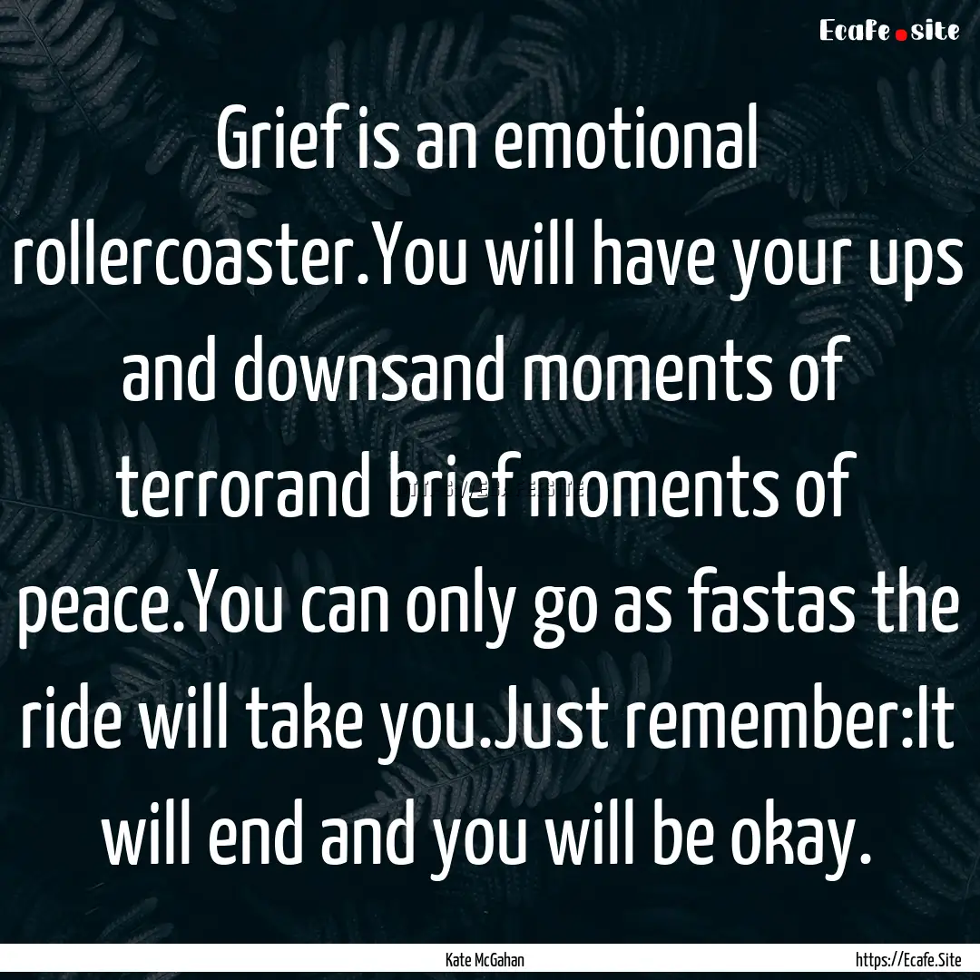 Grief is an emotional rollercoaster.You will.... : Quote by Kate McGahan