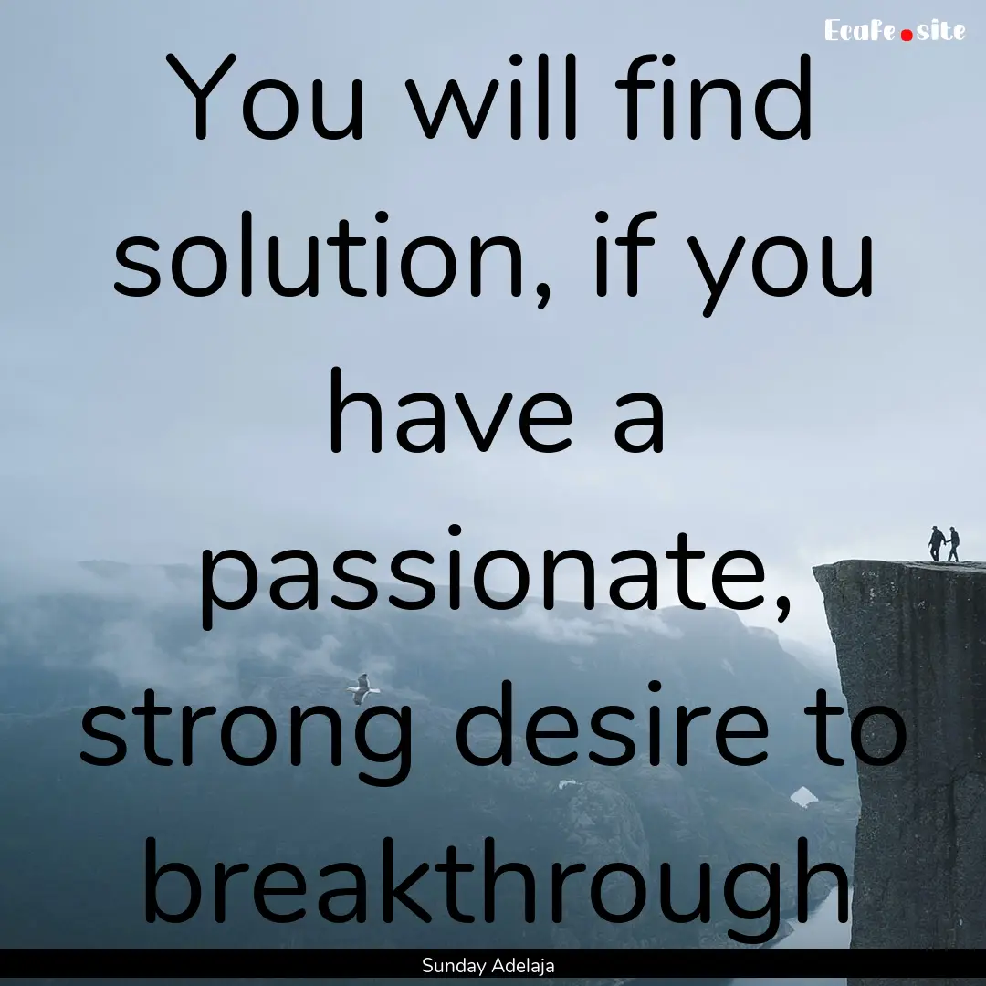 You will find solution, if you have a passionate,.... : Quote by Sunday Adelaja