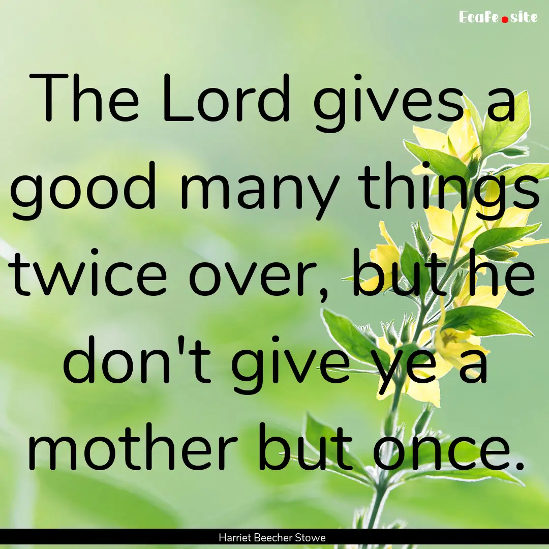 The Lord gives a good many things twice over,.... : Quote by Harriet Beecher Stowe