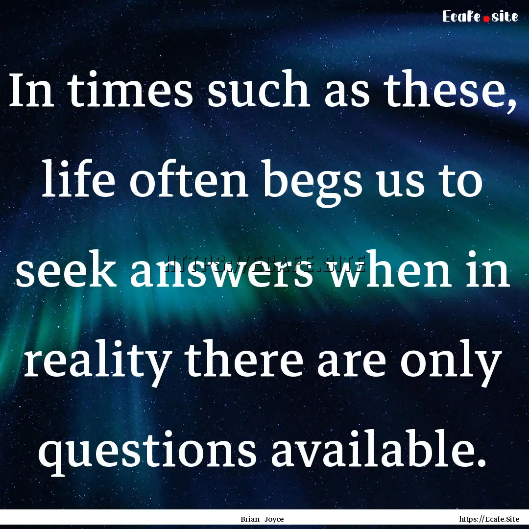 In times such as these, life often begs us.... : Quote by Brian Joyce