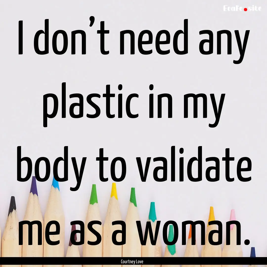 I don’t need any plastic in my body to.... : Quote by Courtney Love