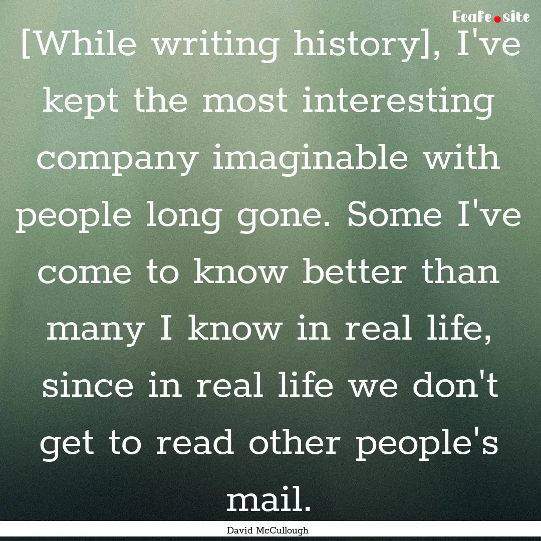 [While writing history], I've kept the most.... : Quote by David McCullough