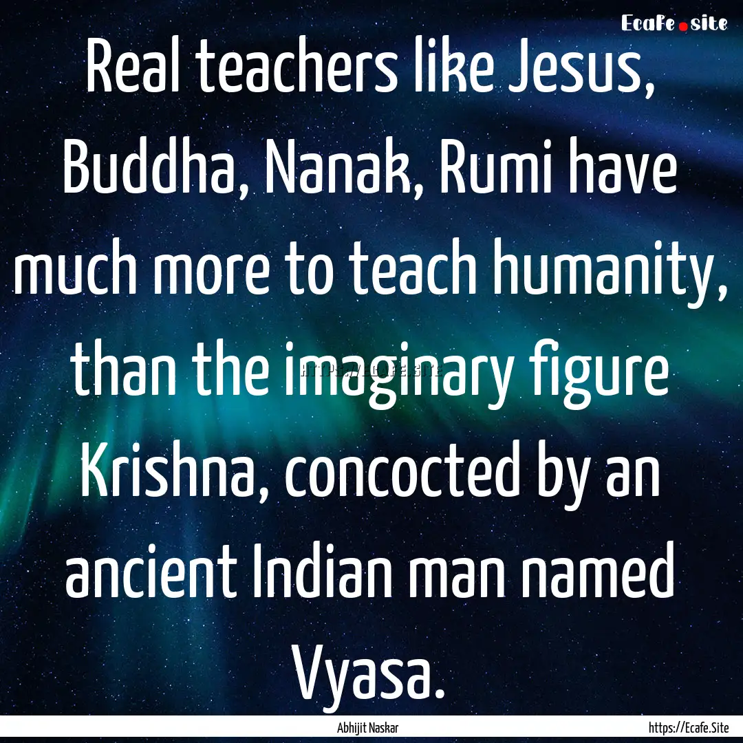 Real teachers like Jesus, Buddha, Nanak,.... : Quote by Abhijit Naskar