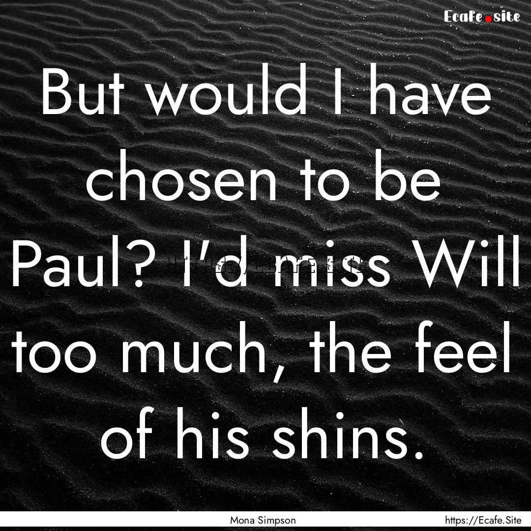 But would I have chosen to be Paul? I'd miss.... : Quote by Mona Simpson