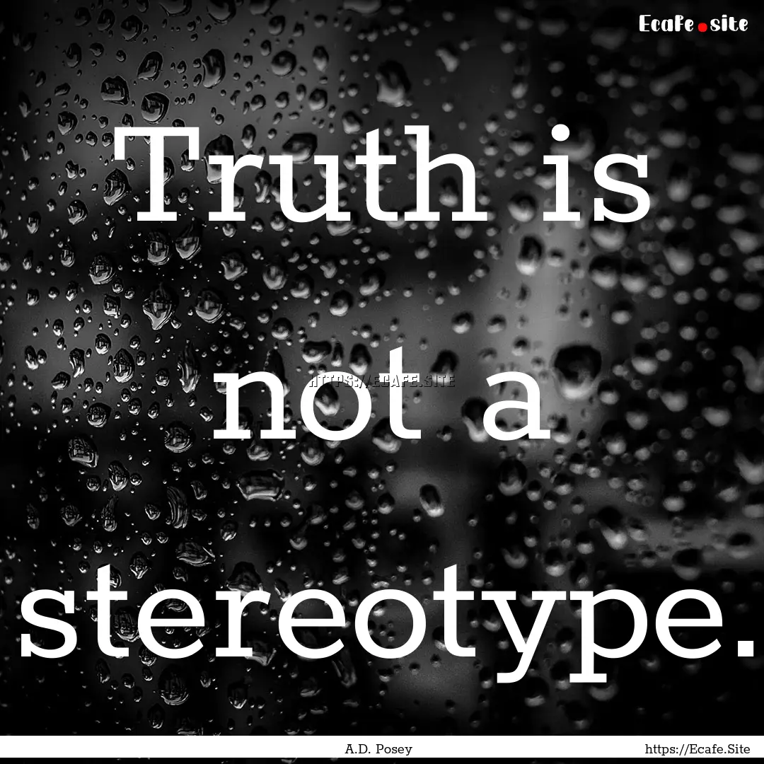 Truth is not a stereotype. : Quote by A.D. Posey