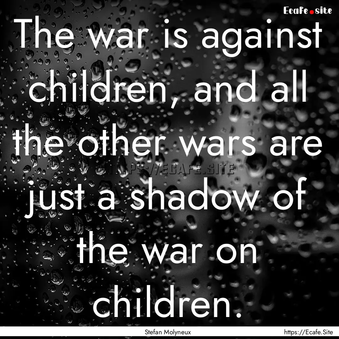 The war is against children, and all the.... : Quote by Stefan Molyneux