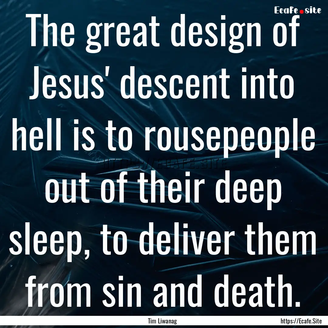 The great design of Jesus' descent into hell.... : Quote by Tim Liwanag