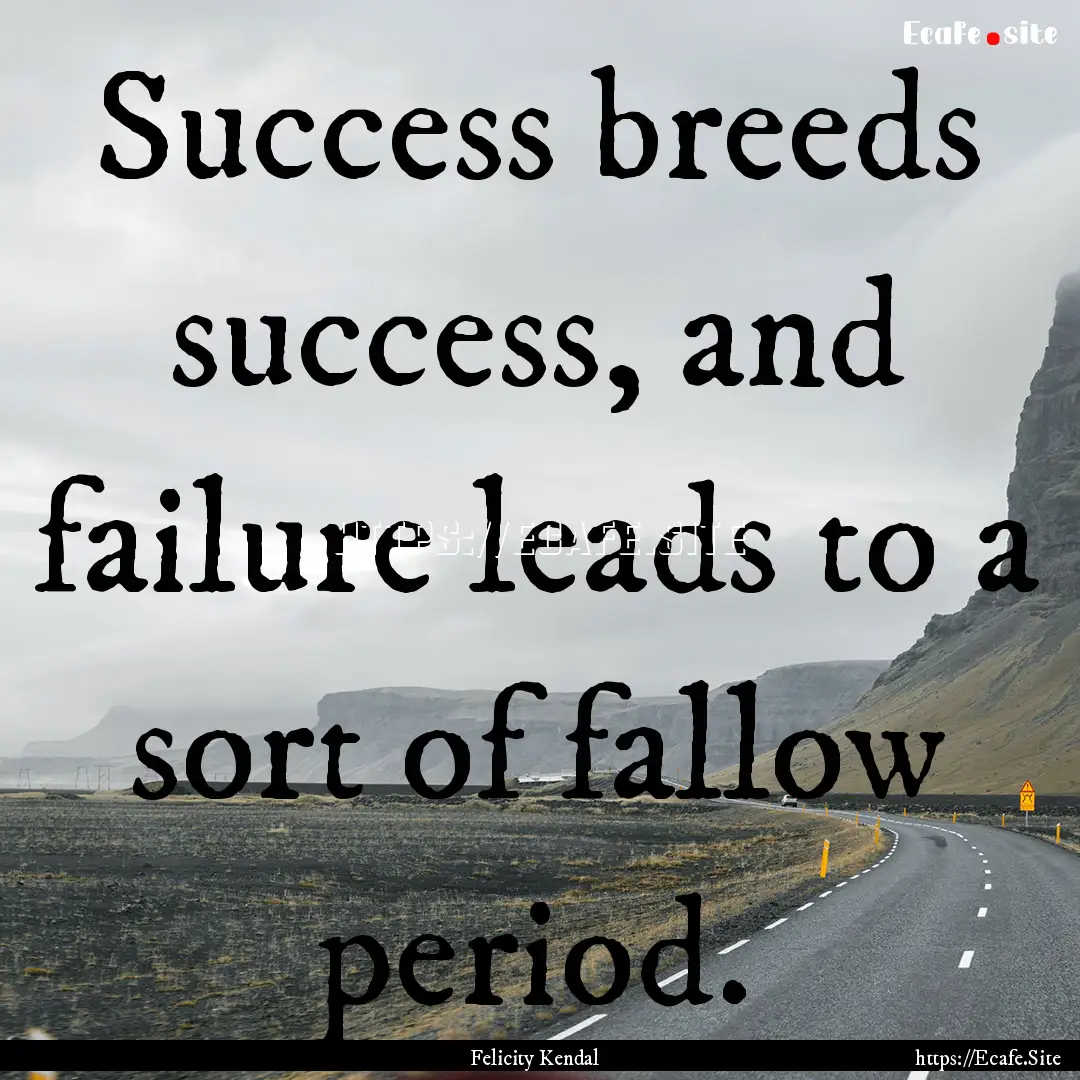 Success breeds success, and failure leads.... : Quote by Felicity Kendal