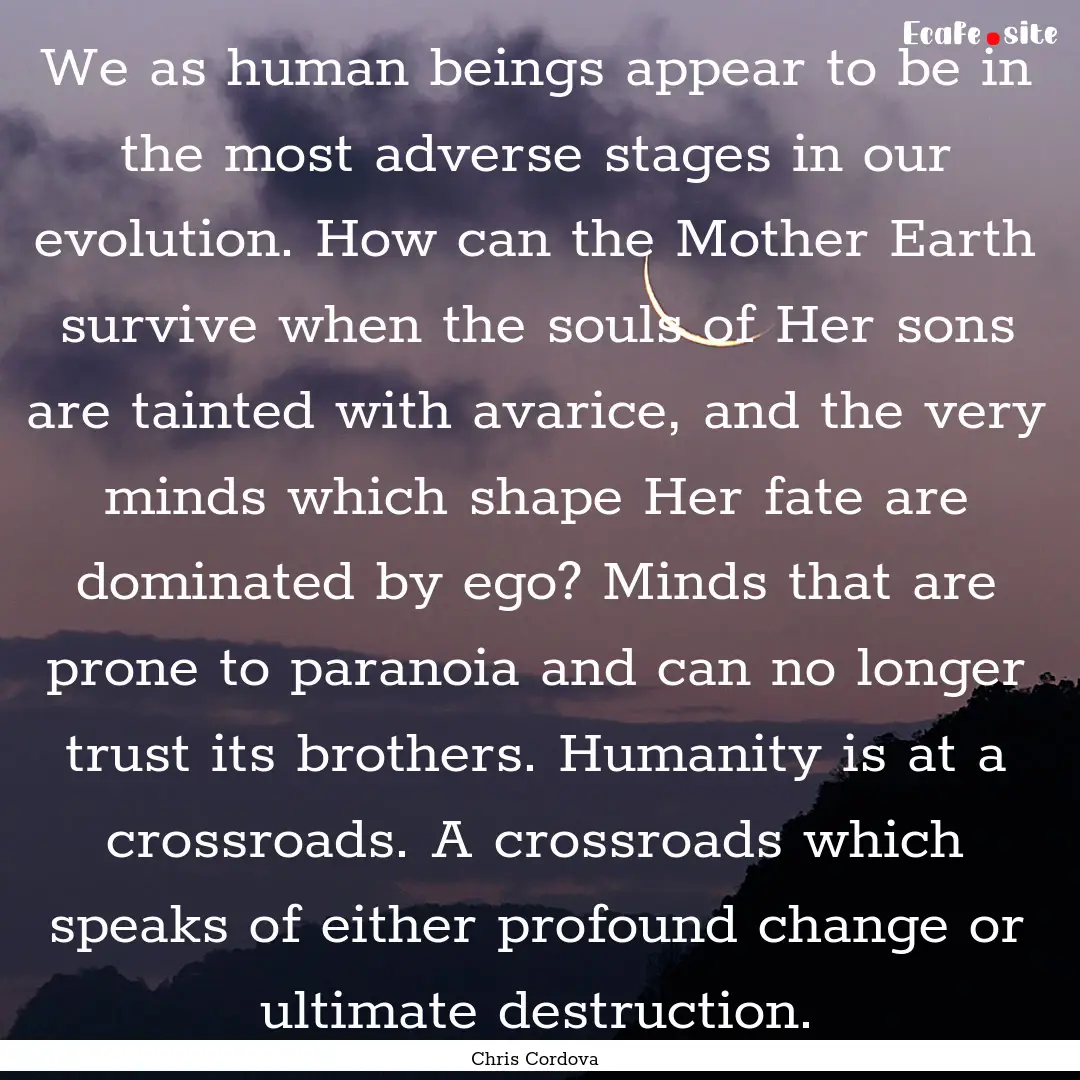 We as human beings appear to be in the most.... : Quote by Chris Cordova