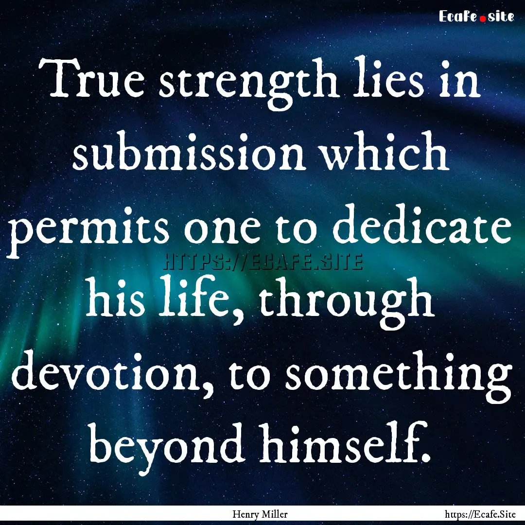 True strength lies in submission which permits.... : Quote by Henry Miller