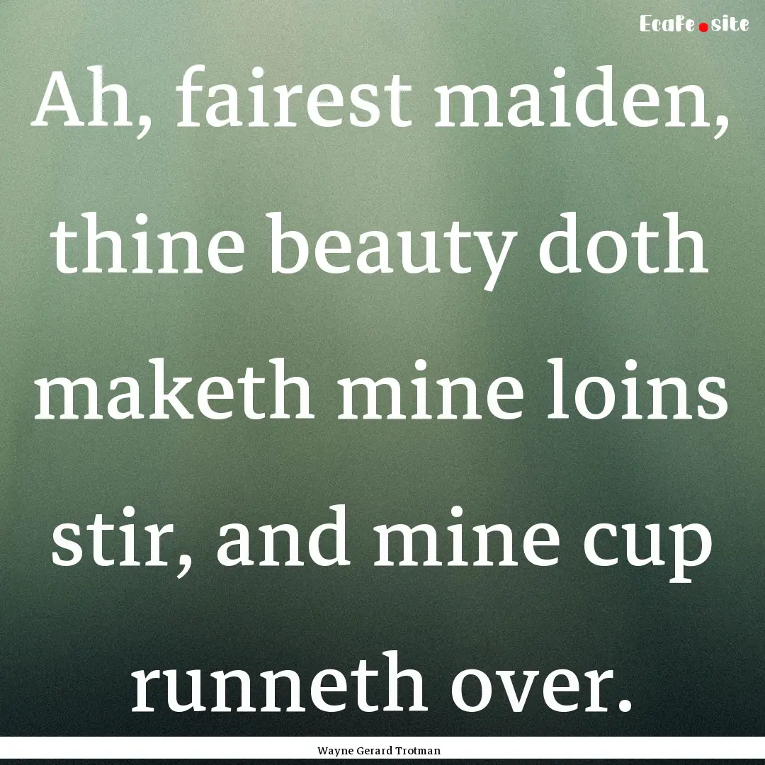 Ah, fairest maiden, thine beauty doth maketh.... : Quote by Wayne Gerard Trotman