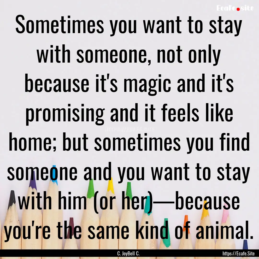 Sometimes you want to stay with someone,.... : Quote by C. JoyBell C.