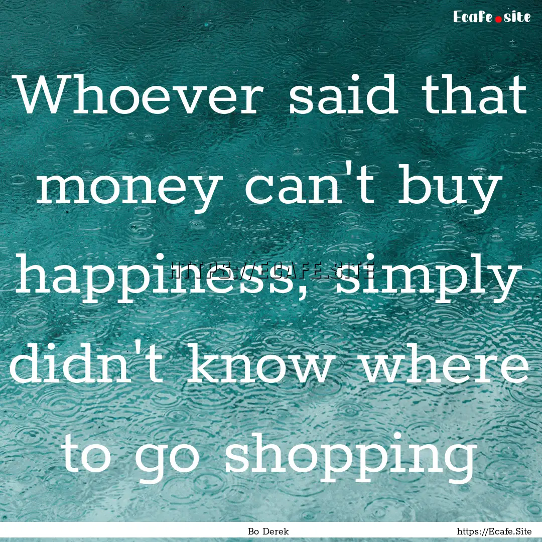 Whoever said that money can't buy happiness,.... : Quote by Bo Derek