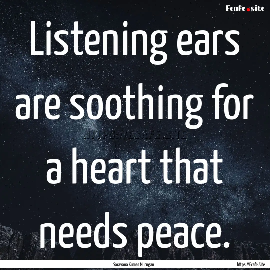 Listening ears are soothing for a heart that.... : Quote by Saravana Kumar Murugan