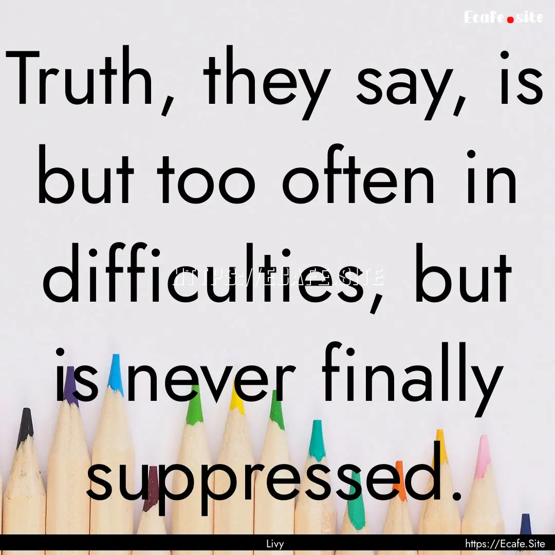 Truth, they say, is but too often in difficulties,.... : Quote by Livy