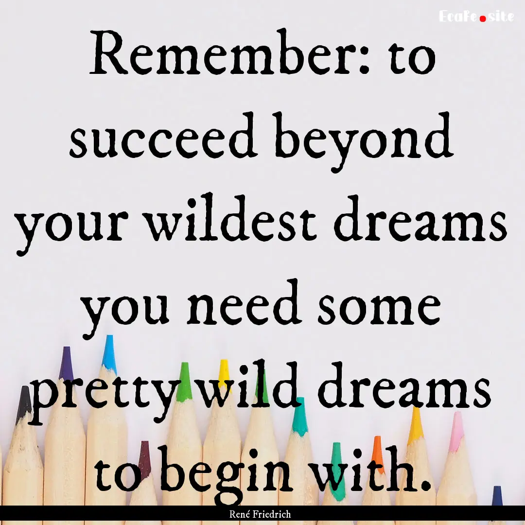 Remember: to succeed beyond your wildest.... : Quote by René Friedrich