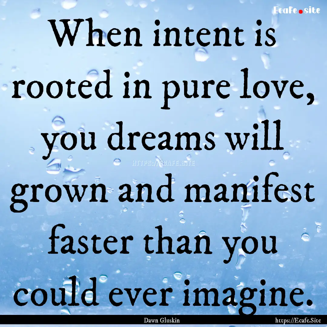 When intent is rooted in pure love, you dreams.... : Quote by Dawn Gluskin