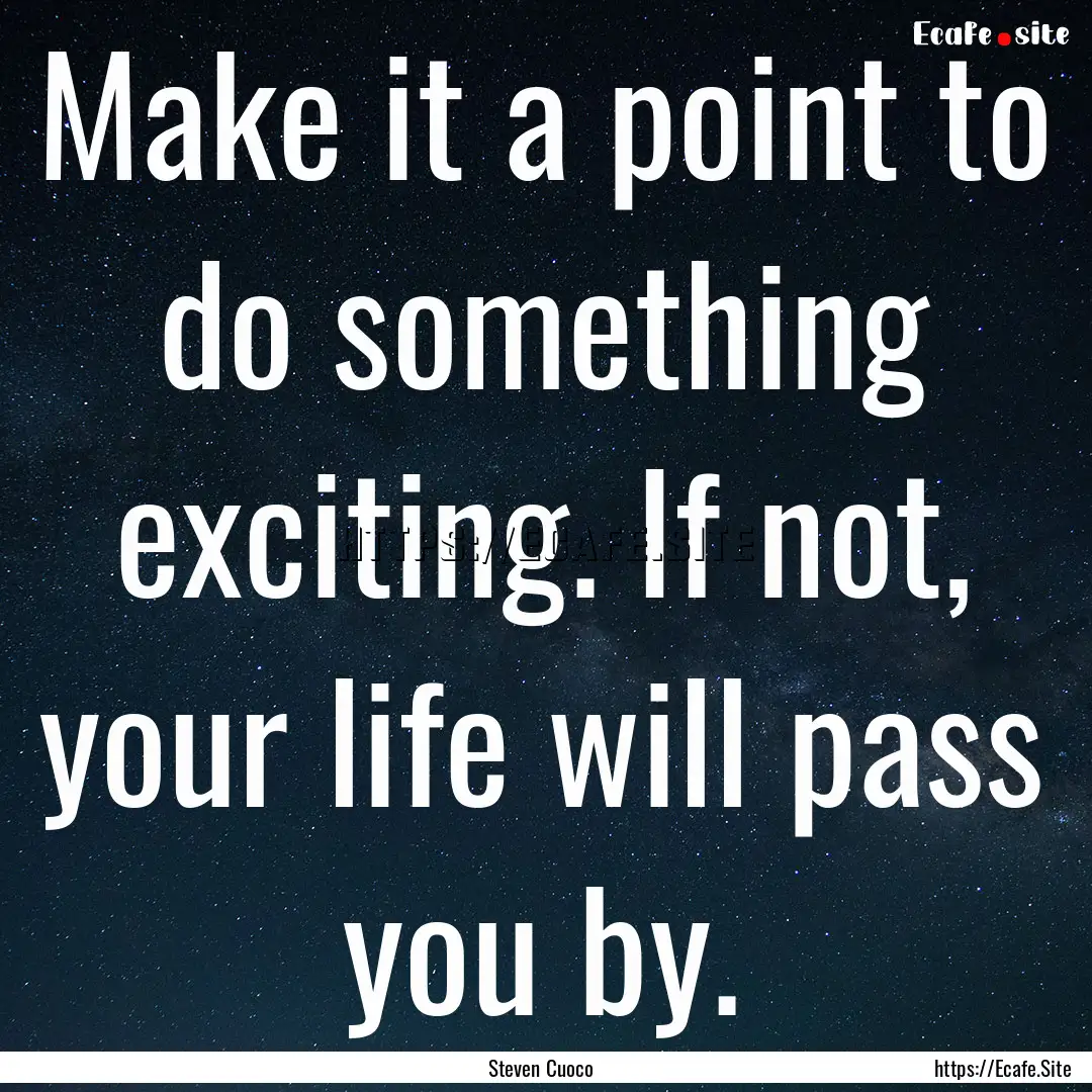 Make it a point to do something exciting..... : Quote by Steven Cuoco