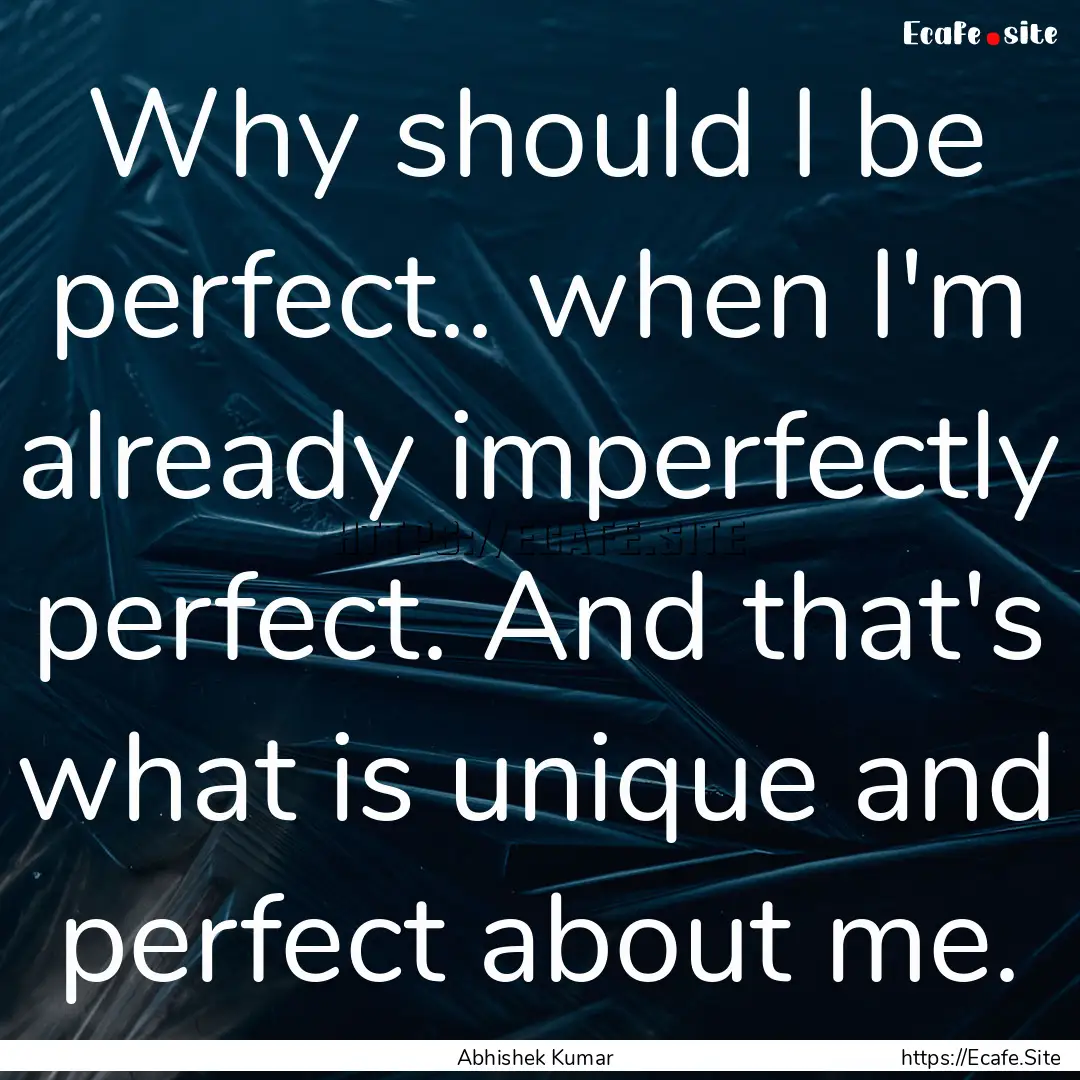 Why should I be perfect.. when I'm already.... : Quote by Abhishek Kumar