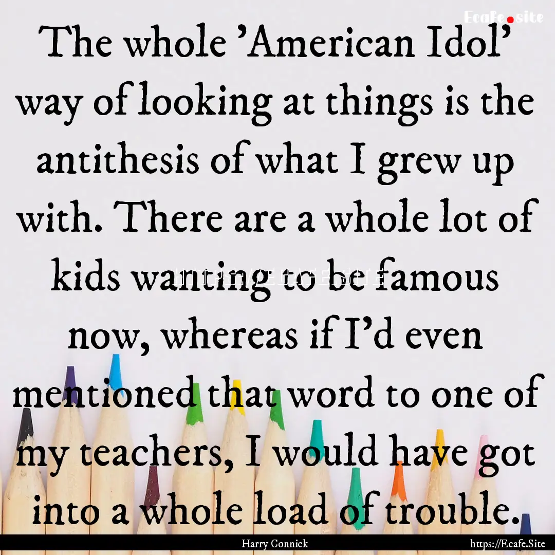 The whole 'American Idol' way of looking.... : Quote by Harry Connick