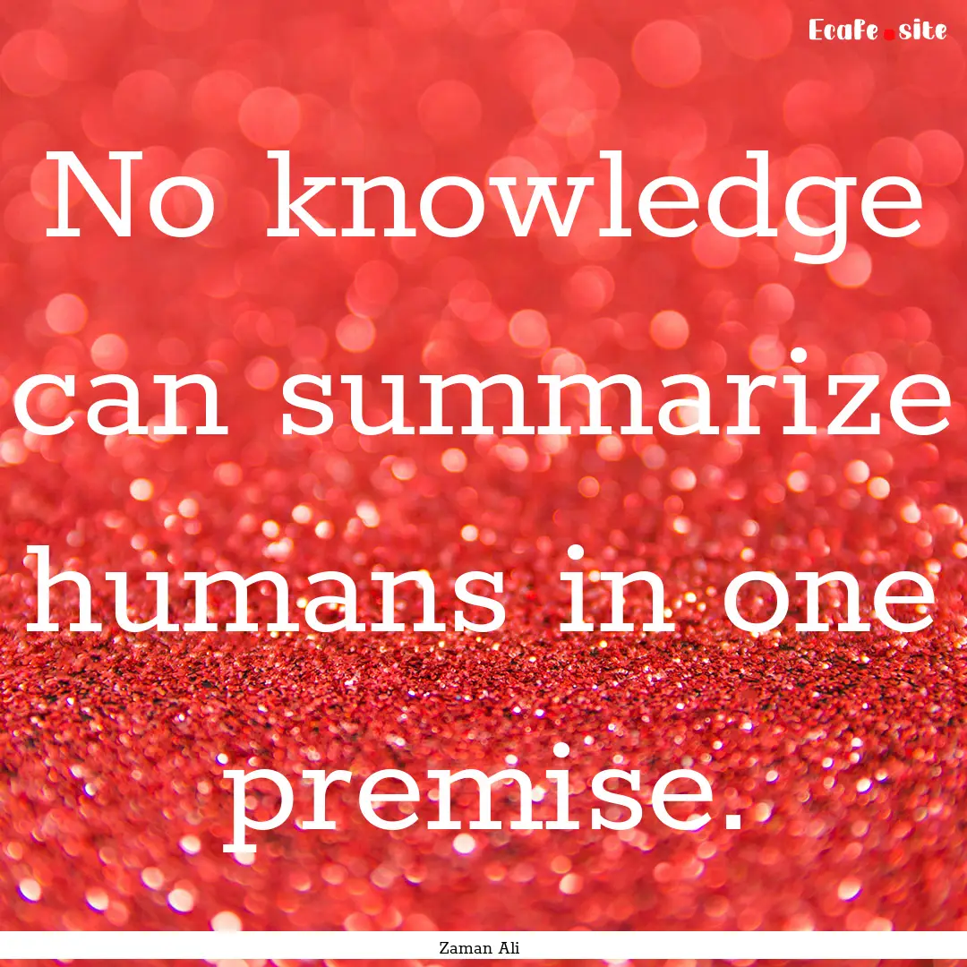 No knowledge can summarize humans in one.... : Quote by Zaman Ali