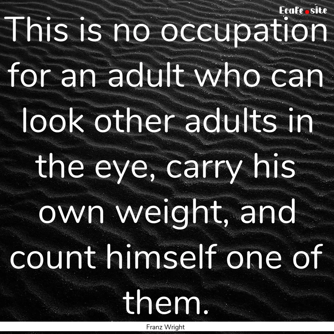 This is no occupation for an adult who can.... : Quote by Franz Wright