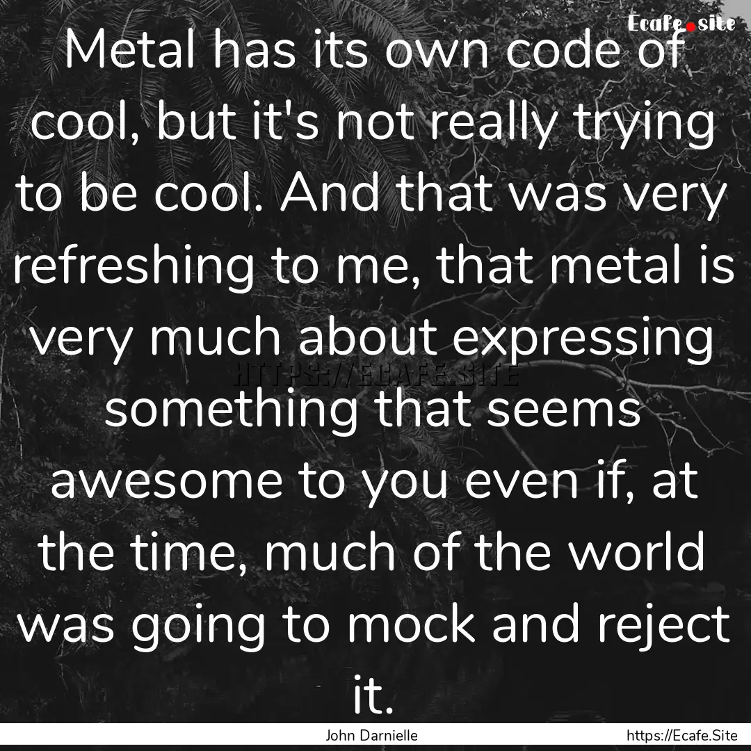 Metal has its own code of cool, but it's.... : Quote by John Darnielle