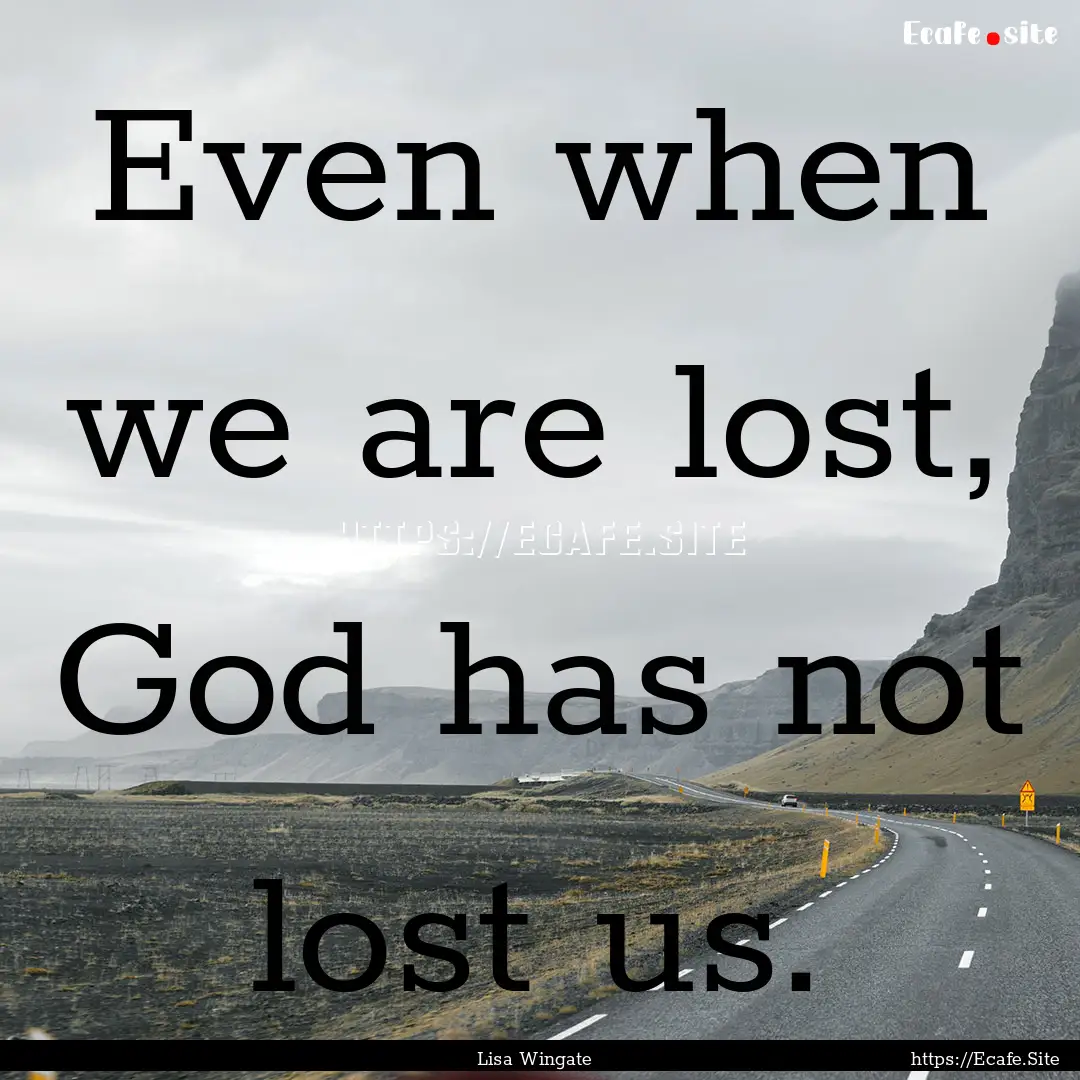 Even when we are lost, God has not lost us..... : Quote by Lisa Wingate