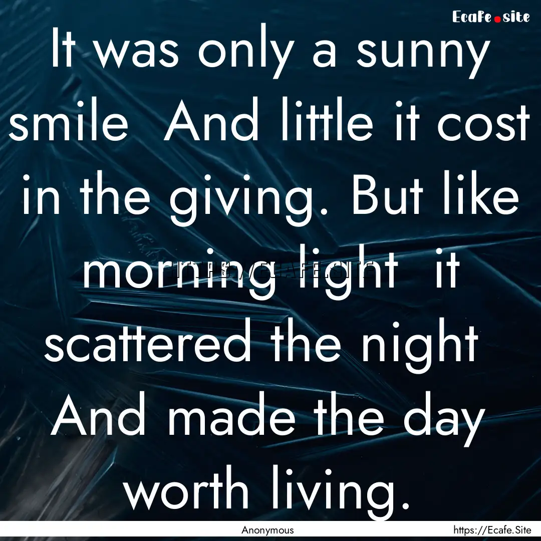 It was only a sunny smile And little it.... : Quote by Anonymous