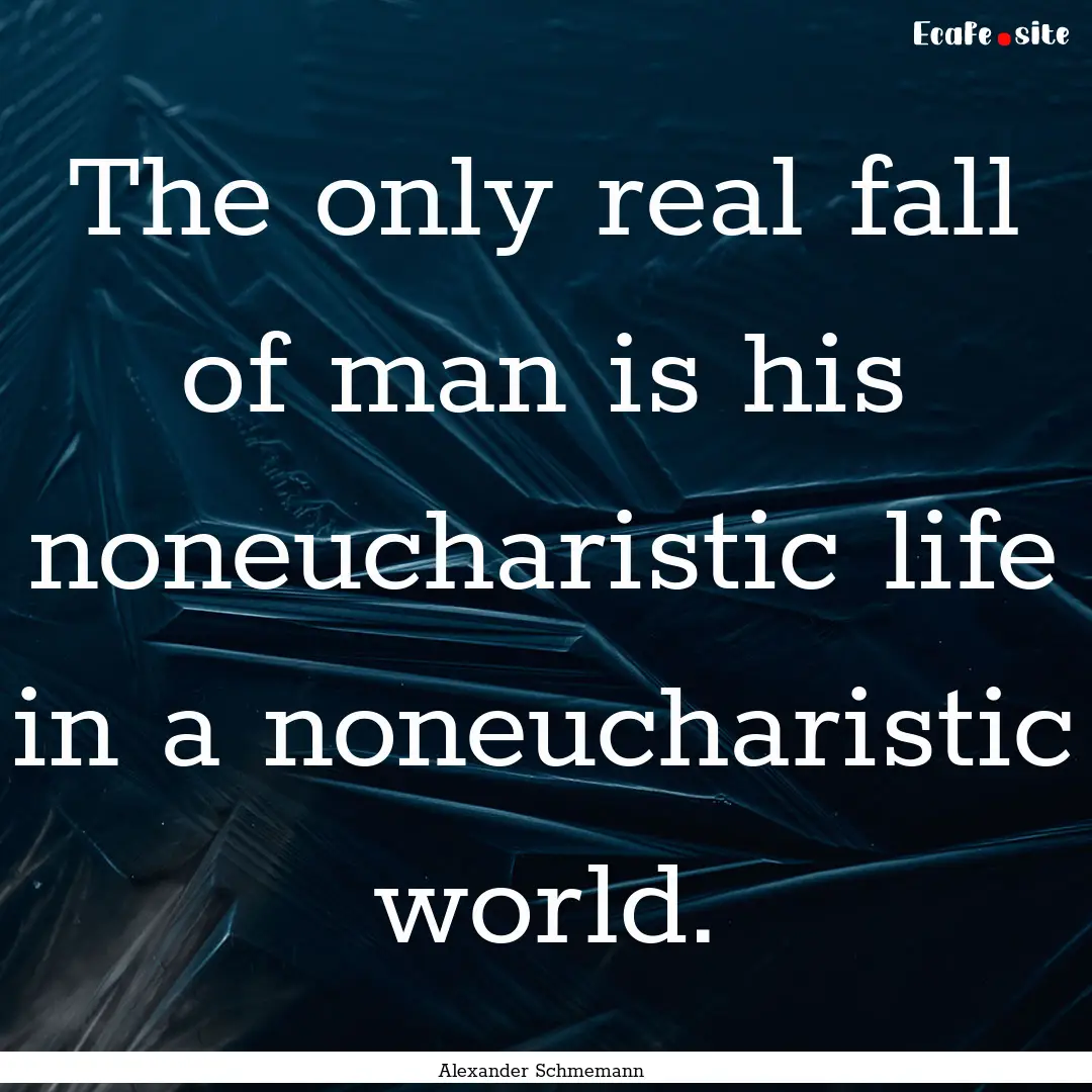 The only real fall of man is his noneucharistic.... : Quote by Alexander Schmemann