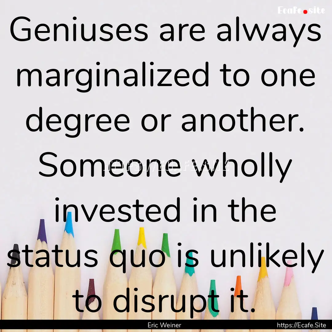 Geniuses are always marginalized to one degree.... : Quote by Eric Weiner