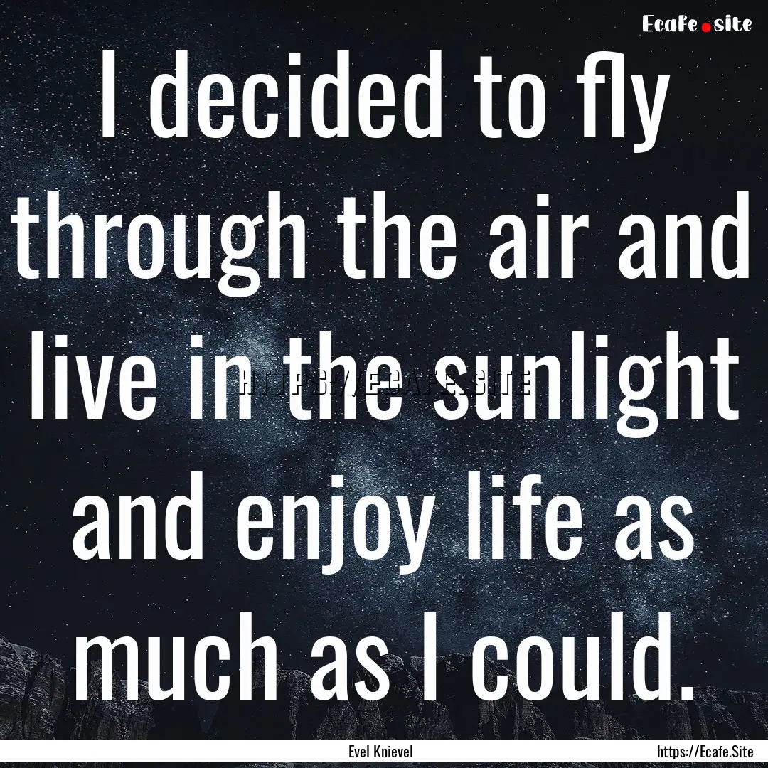 I decided to fly through the air and live.... : Quote by Evel Knievel