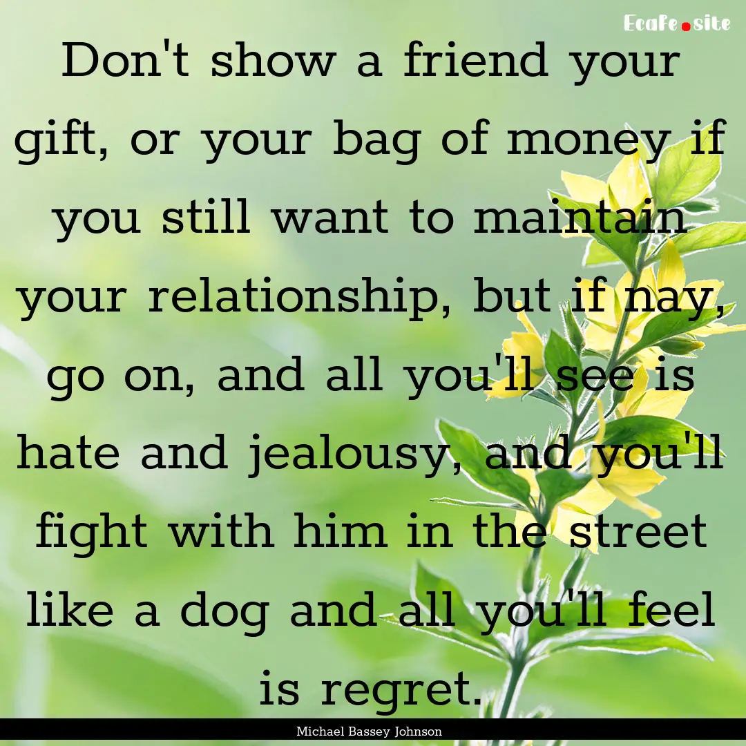 Don't show a friend your gift, or your bag.... : Quote by Michael Bassey Johnson