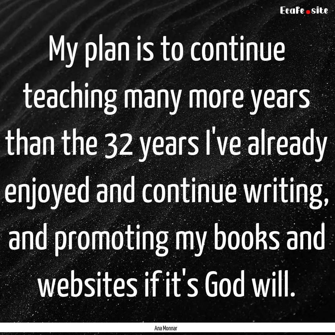 My plan is to continue teaching many more.... : Quote by Ana Monnar