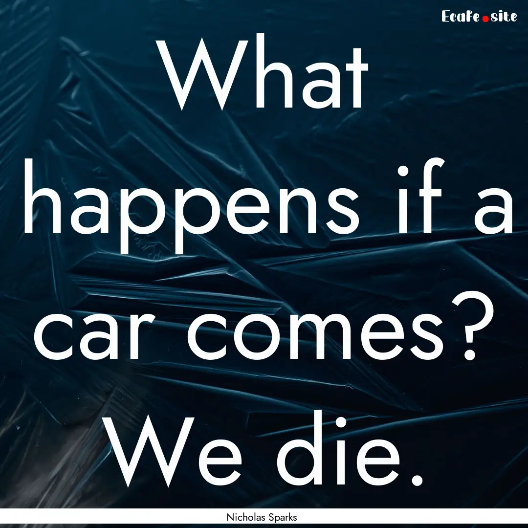 What happens if a car comes? We die. : Quote by Nicholas Sparks