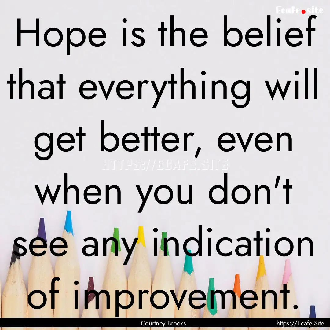 Hope is the belief that everything will get.... : Quote by Courtney Brooks