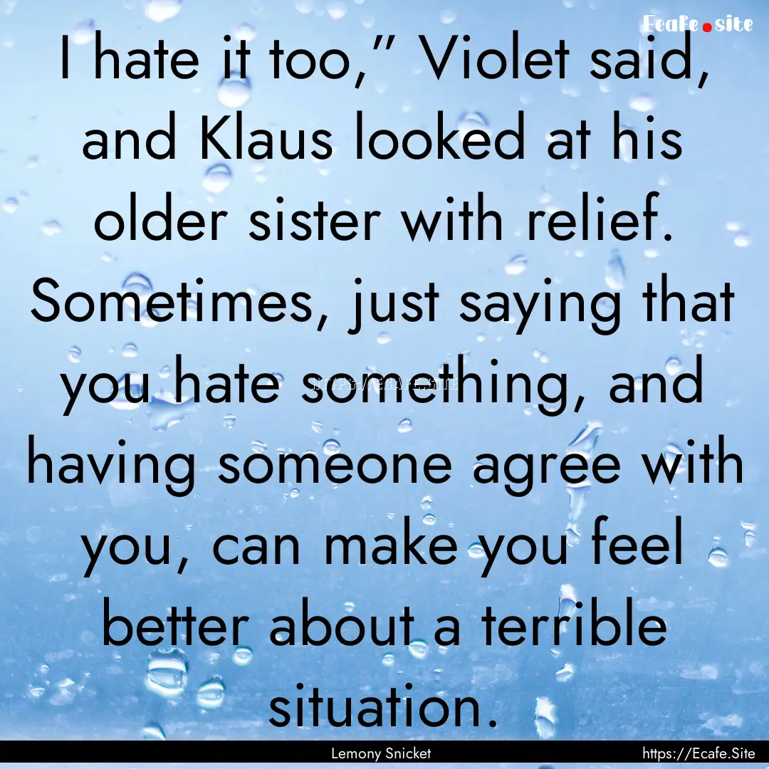 I hate it too,” Violet said, and Klaus.... : Quote by Lemony Snicket