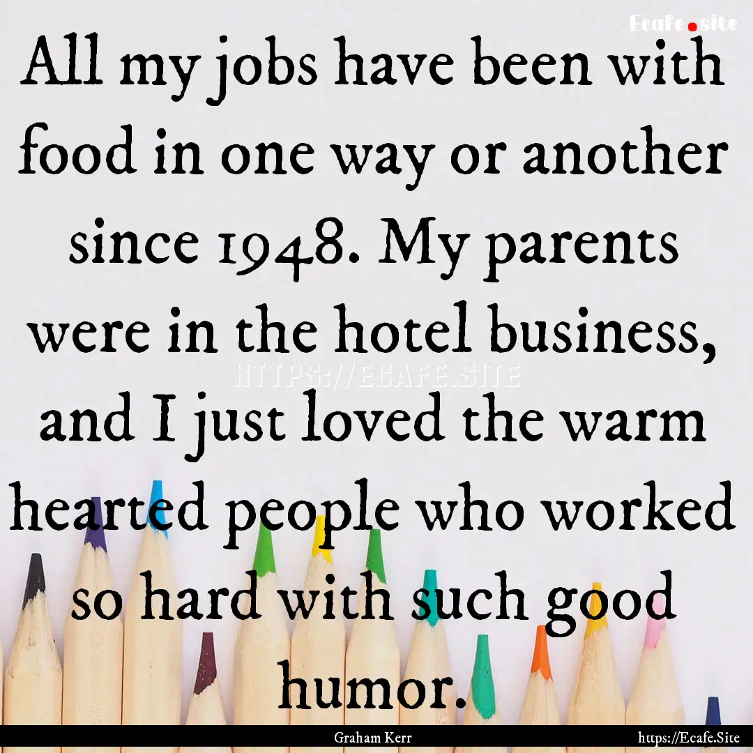 All my jobs have been with food in one way.... : Quote by Graham Kerr