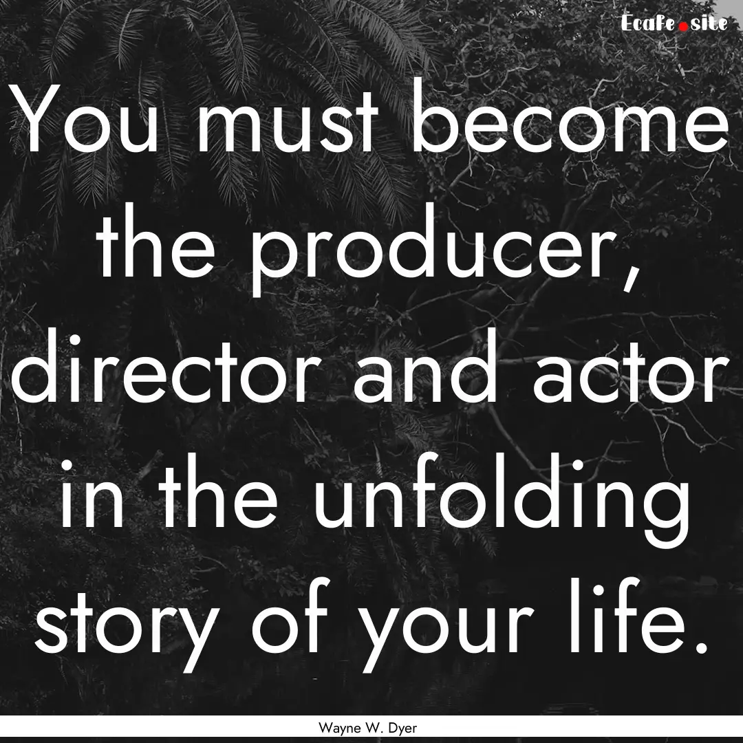 You must become the producer, director and.... : Quote by Wayne W. Dyer