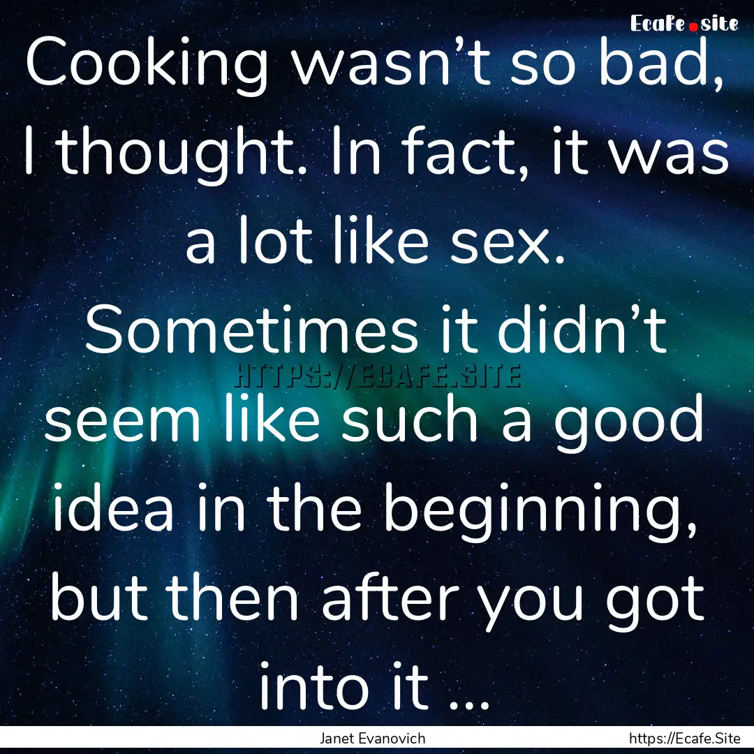 Cooking wasn’t so bad, I thought. In fact,.... : Quote by Janet Evanovich