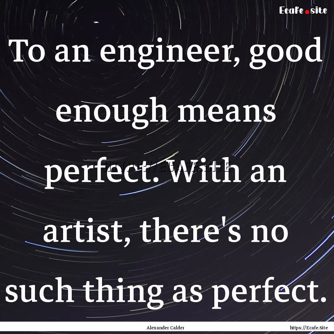 To an engineer, good enough means perfect..... : Quote by Alexander Calder